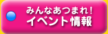 みんなあつまれ！イベント情報 - 各種開催イベントのご案内