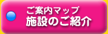 ご案内マップ- 施設のご紹介
